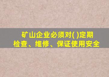 矿山企业必须对( )定期检查、维修、保证使用安全